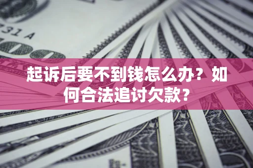 济南起诉后要不到钱怎么办？如何合法追讨欠款？