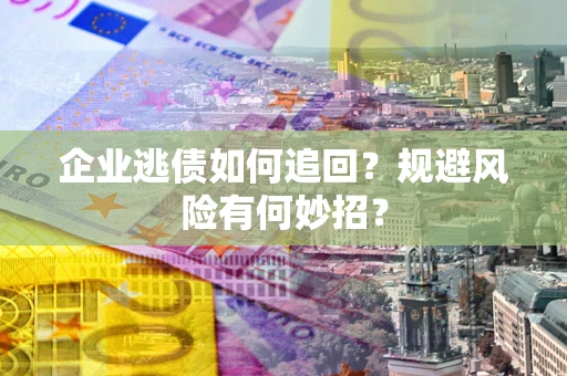济南企业逃债如何追回？规避风险有何妙招？
