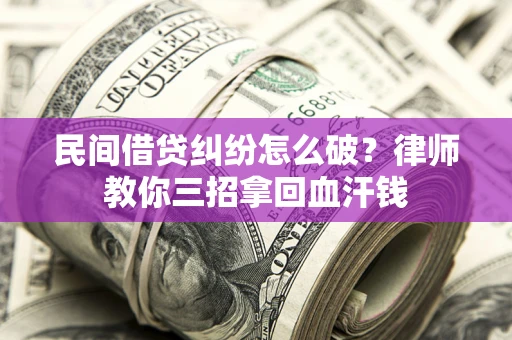 济南民间借贷纠纷怎么破？律师教你三招拿回血汗钱
