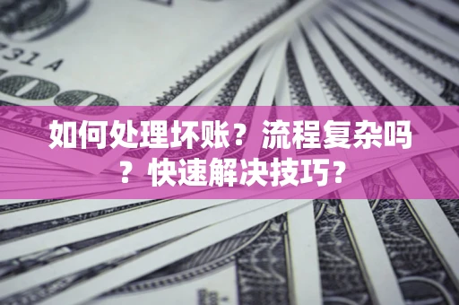 济南如何处理坏账？流程复杂吗？快速解决技巧？