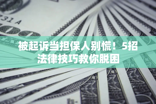 济南被起诉当担保人别慌！5招法律技巧救你脱困