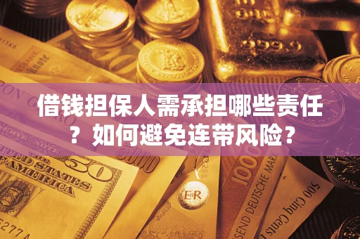 济南借钱担保人需承担哪些责任？如何避免连带风险？