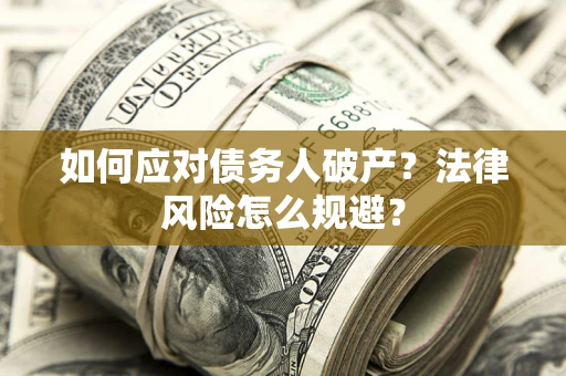 济南如何应对债务人破产？法律风险怎么规避？
