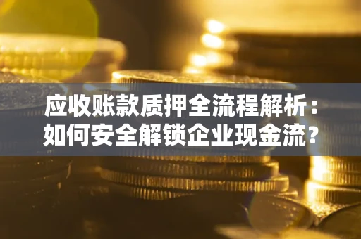 济南应收账款质押全流程解析：如何安全解锁企业现金流？