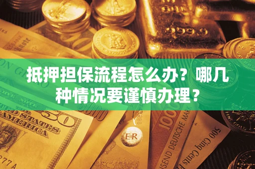 济南抵押担保流程怎么办？哪几种情况要谨慎办理？