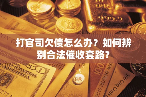 济南打官司欠债怎么办？如何辨别合法催收套路？