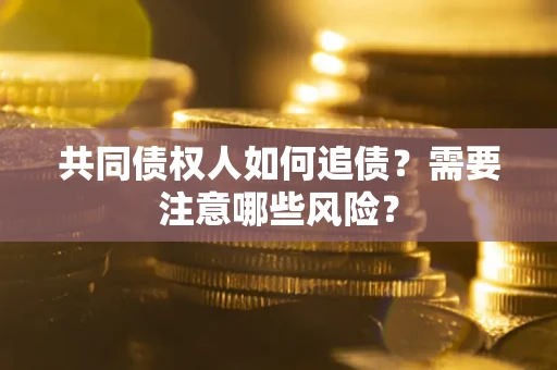 济南共同债权人如何追债？需要注意哪些风险？