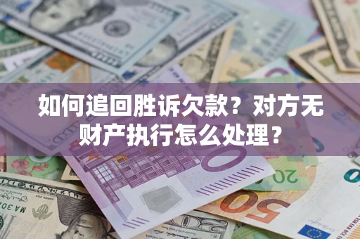 济南如何追回胜诉欠款？对方无财产执行怎么处理？
