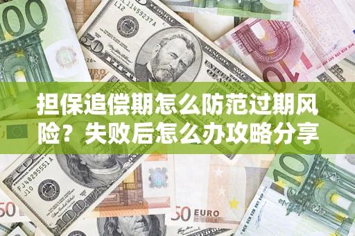 济南担保追偿期怎么防范过期风险？失败后怎么办攻略分享