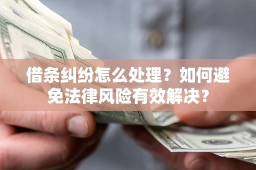 济南借条纠纷怎么处理？如何避免法律风险有效解决？