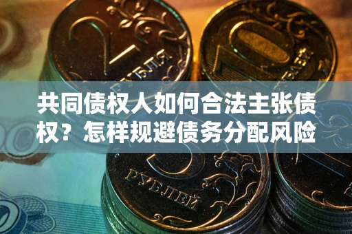 济南共同债权人如何合法主张债权？怎样规避债务分配风险？