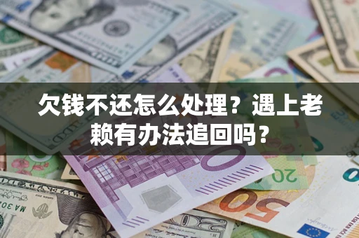 济南欠钱不还怎么处理？遇上老赖有办法追回吗？