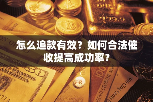 济南怎么追款有效？如何合法催收提高成功率？