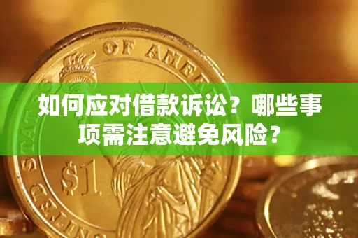 济南如何应对借款诉讼？哪些事项需注意避免风险？