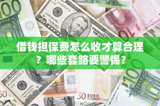 济南借钱担保费怎么收才算合理？哪些套路要警惕？