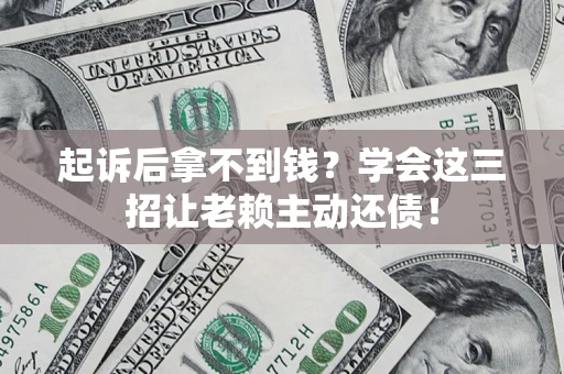 济南起诉后拿不到钱？学会这三招让老赖主动还债！