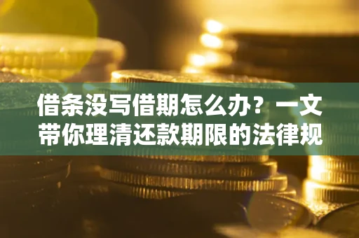 济南借条没写借期怎么办？一文带你理清还款期限的法律规则