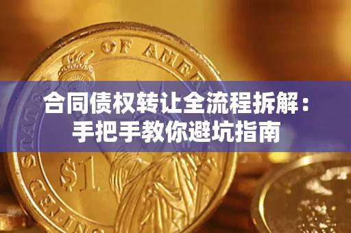 济南合同债权转让全流程拆解：手把手教你避坑指南