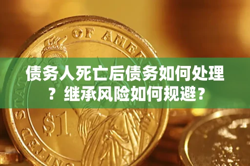 济南债务人死亡后债务如何处理？继承风险如何规避？