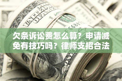 济南欠条诉讼费怎么算？申请减免有技巧吗？律师支招合法省钱