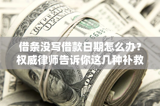 济南借条没写借款日期怎么办？权威律师告诉你这几种补救方法！