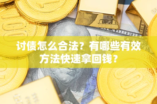 济南讨债怎么合法？有哪些有效方法快速拿回钱？