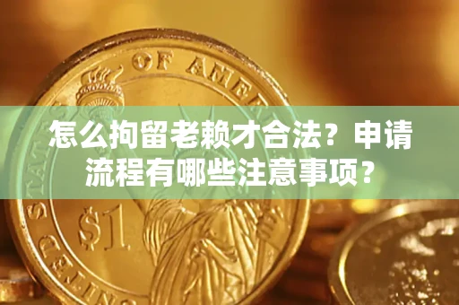 济南怎么拘留老赖才合法？申请流程有哪些注意事项？