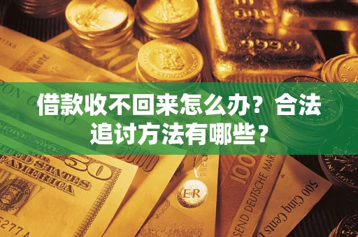 济南借款收不回来怎么办？合法追讨方法有哪些？