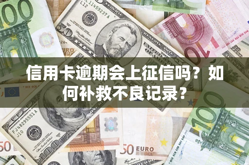 济南信用卡逾期会上征信吗？如何补救不良记录？