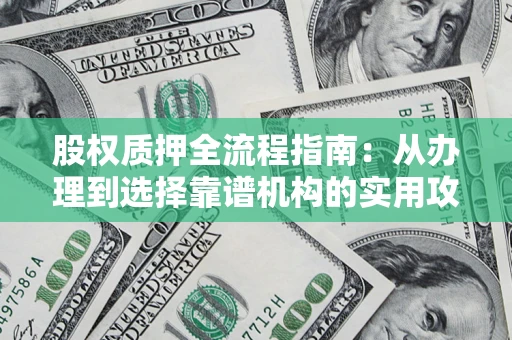济南股权质押全流程指南：从办理到选择靠谱机构的实用攻略