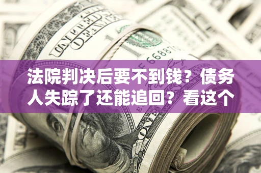 济南法院判决后要不到钱？债务人失踪了还能追回？看这个方法！