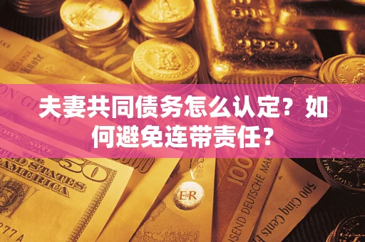 济南夫妻共同债务怎么认定？如何避免连带责任？