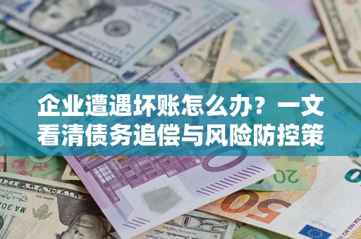 济南企业遭遇坏账怎么办？一文看清债务追偿与风险防控策略