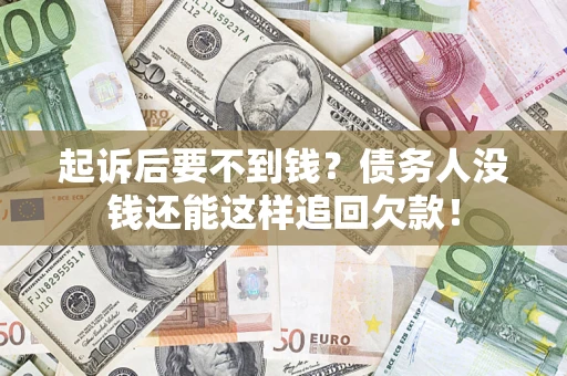 济南起诉后要不到钱？债务人没钱还能这样追回欠款！