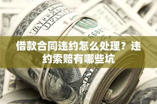济南借款合同违约怎么处理？违约索赔有哪些坑