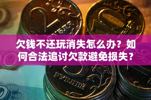 济南欠钱不还玩消失怎么办?如何合法追讨欠款避免损失? 济南欠钱不还玩消失怎么办?如何合法追讨欠款避免损失?