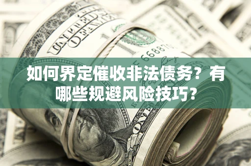 济南如何界定催收非法债务？有哪些规避风险技巧？
