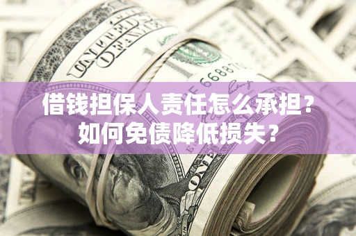 济南借钱担保人责任怎么承担？如何免债降低损失？