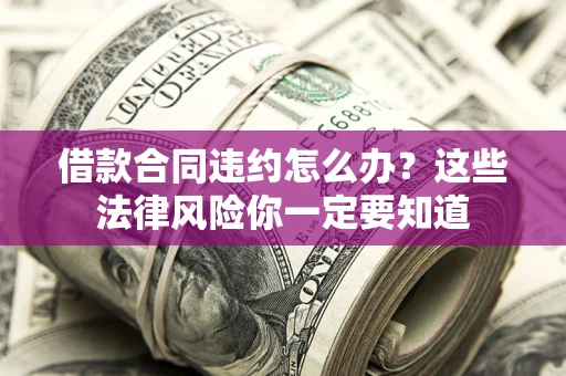 济南借款合同违约怎么办？这些法律风险你一定要知道