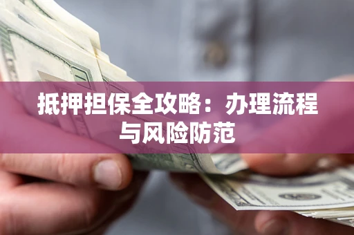 济南抵押担保全攻略：办理流程与风险防范