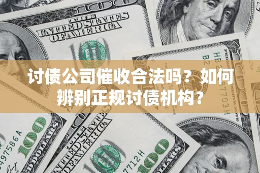济南讨债公司催收合法吗？如何辨别正规讨债机构？
