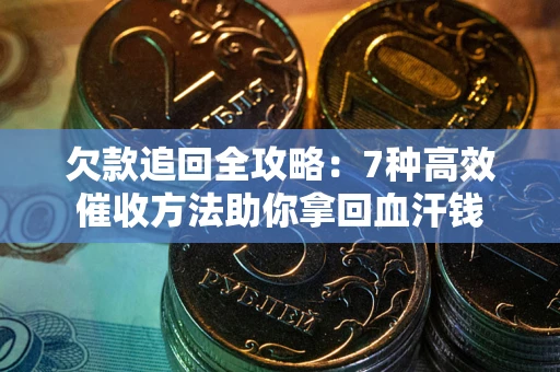 济南欠款追回全攻略：7种高效催收方法助你拿回血汗钱
