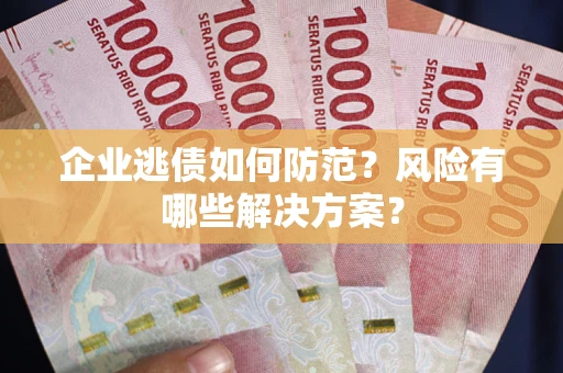 济南企业逃债如何防范？风险有哪些解决方案？