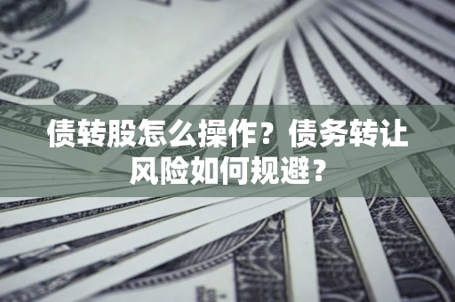 济南债转股怎么操作？债务转让风险如何规避？