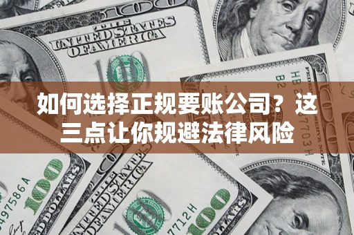 济南如何选择正规要账公司？这三点让你规避法律风险