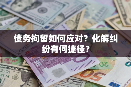 济南债务拘留如何应对？化解纠纷有何捷径？