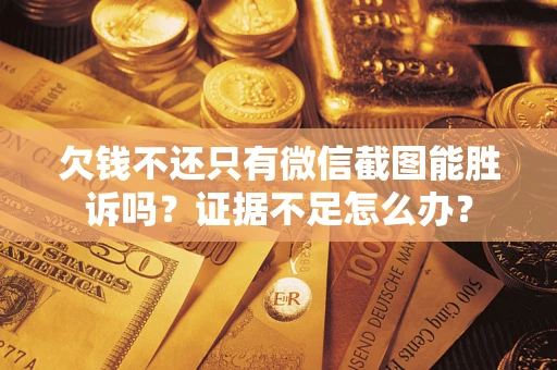 济南欠钱不还只有微信截图能胜诉吗？证据不足怎么办？