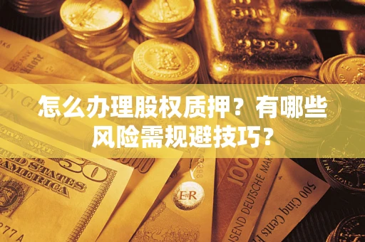 济南怎么办理股权质押？有哪些风险需规避技巧？
