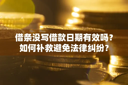 济南借条没写借款日期有效吗？如何补救避免法律纠纷？