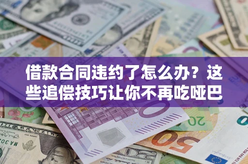 济南借款合同违约了怎么办？这些追偿技巧让你不再吃哑巴亏